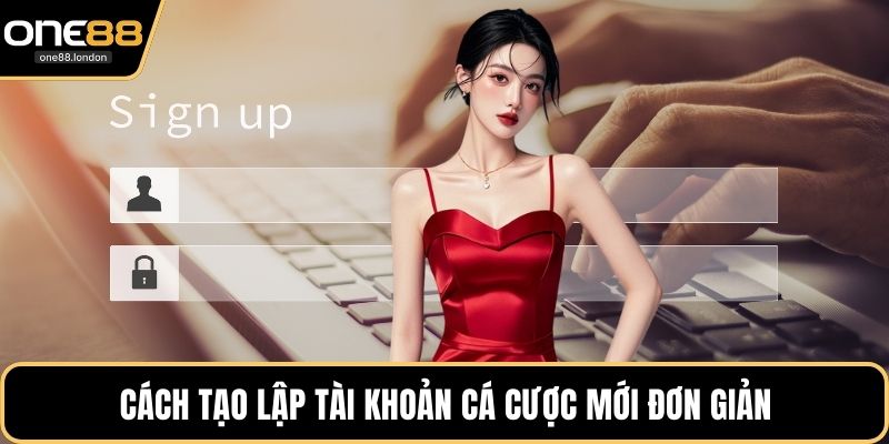 Cách tạo lập tài khoản cá cược mới đơn giản