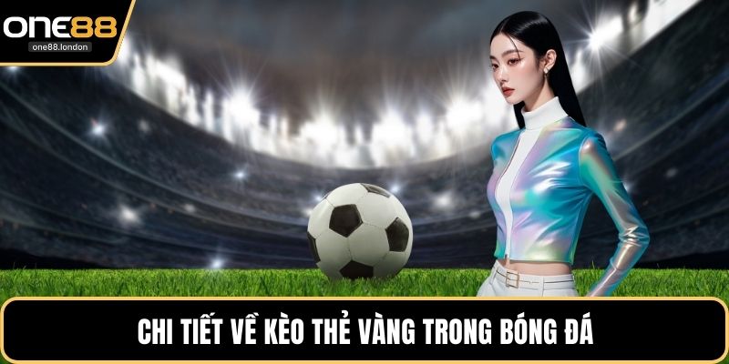 Chi tiết về kèo thẻ vàng trong bóng đá