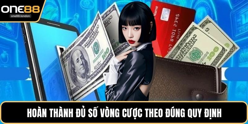 Hoàn thành đủ số vòng cược theo đúng quy định