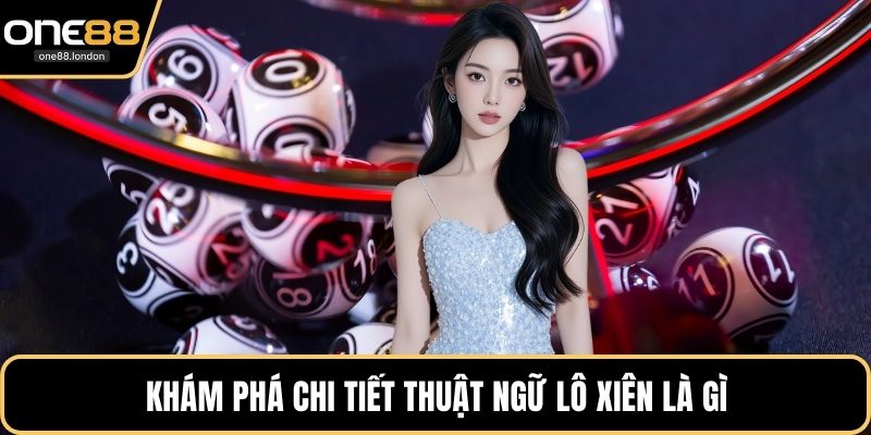 Khám phá chi tiết thuật ngữ lô xiên là gì