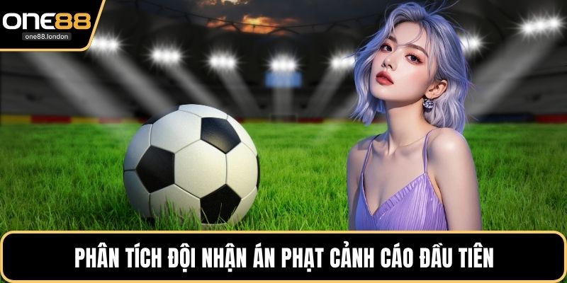 Phân tích đội nhận án phạt cảnh cáo đầu tiên