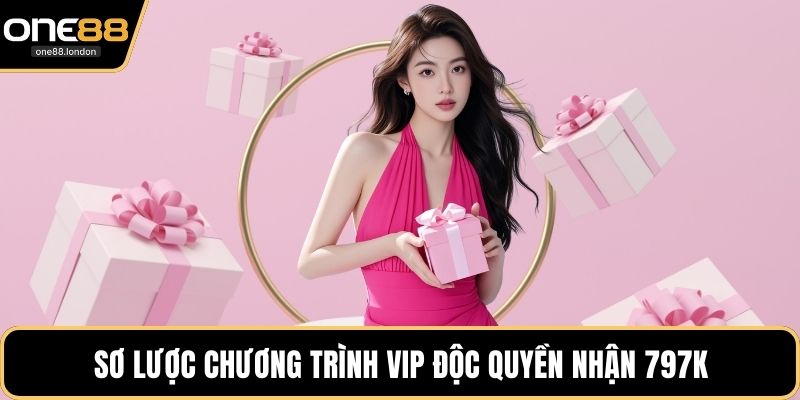 Sơ lược chương trình VIP độc quyền nhận 797k