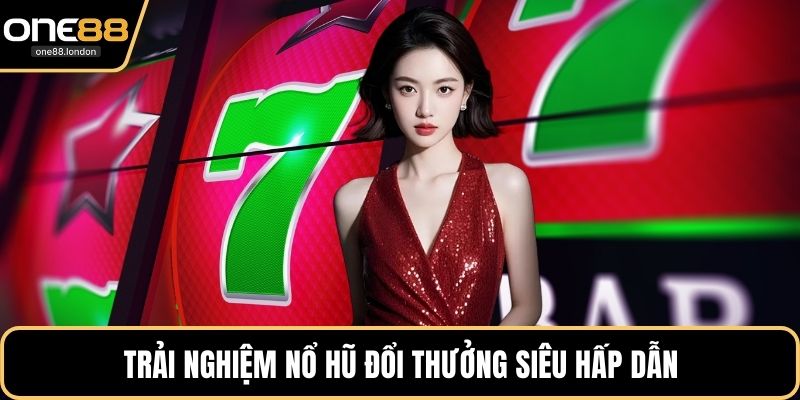 Trải nghiệm nổ hũ đổi thưởng siêu hấp dẫn
